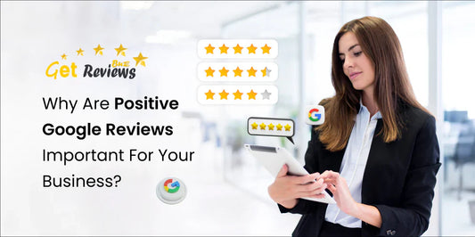 Why Positive Google Reviews Matter for Your Business